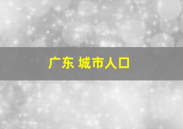 广东 城市人口